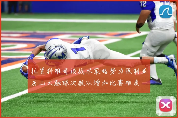 拉贾科维奇谈战术策略努力限制亚历山大触球次数以增加比赛难度