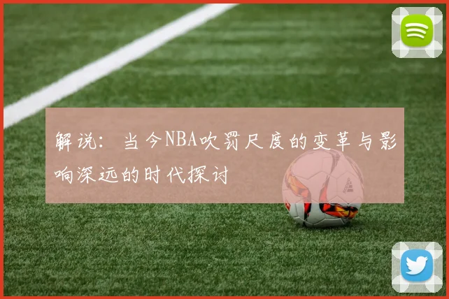 解说：当今NBA吹罚尺度的变革与影响深远的时代探讨