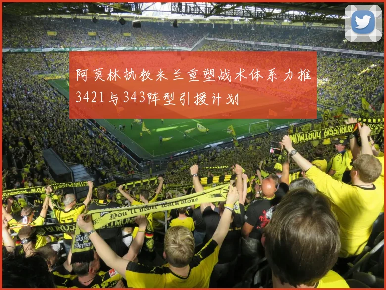 阿莫林执教米兰重塑战术体系力推3421与343阵型引援计划