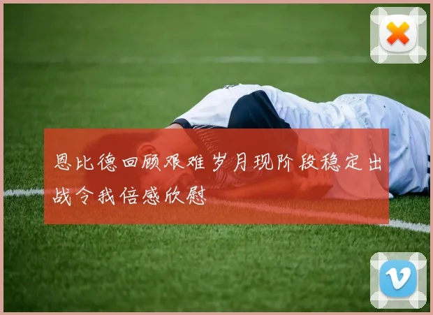 恩比德回顾艰难岁月现阶段稳定出战令我倍感欣慰