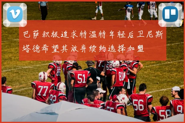 巴萨积极追求特温特年轻后卫尼斯塔德希望其放弃续约选择加盟