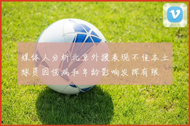 媒体人分析北京外援表现不佳本土球员因伤病和年龄影响发挥有限