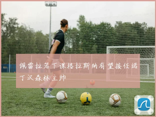 佩雷拉若下课格拉斯纳有望接任诺丁汉森林主帅