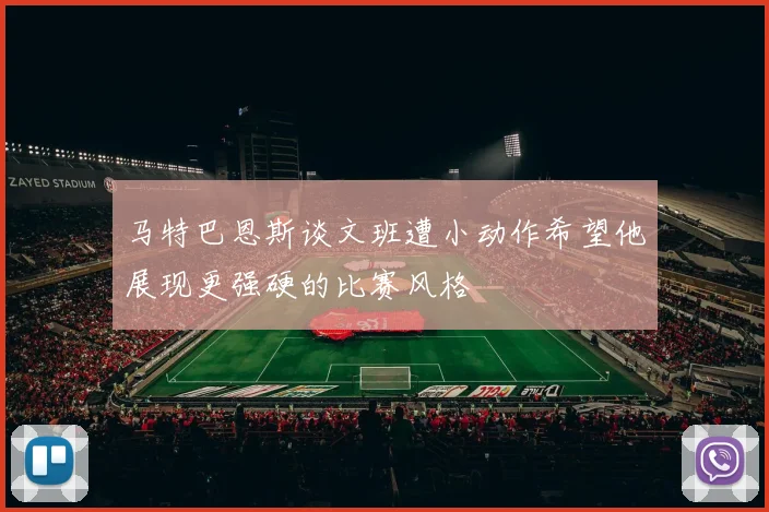 马特巴恩斯谈文班遭小动作希望他展现更强硬的比赛风格