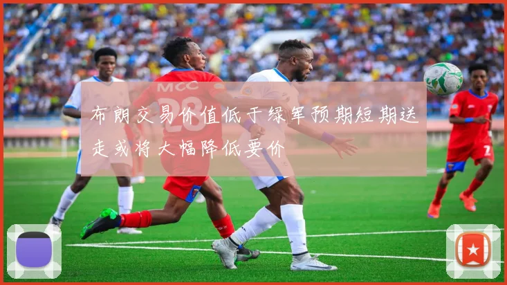 布朗交易价值低于绿军预期短期送走或将大幅降低要价