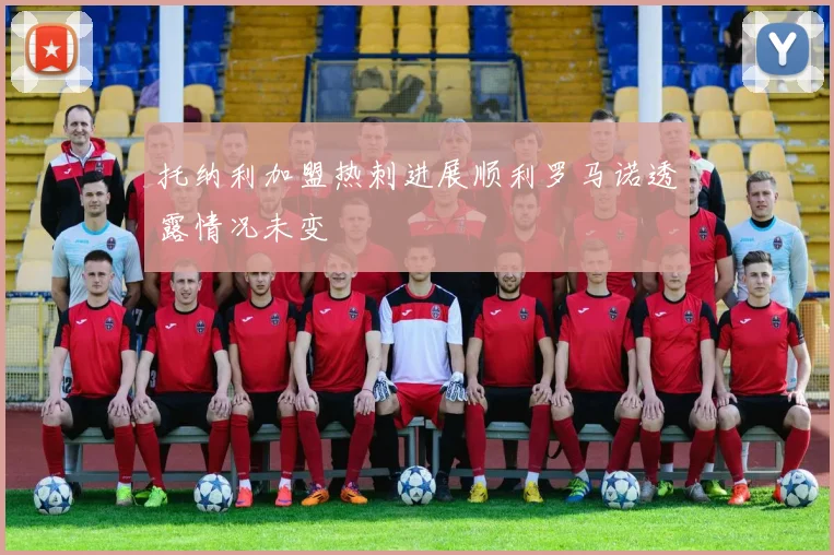 托纳利加盟热刺进展顺利罗马诺透露情况未变