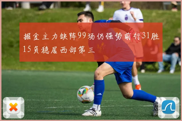 掘金主力缺阵99场仍强势前行31胜15负稳居西部第三