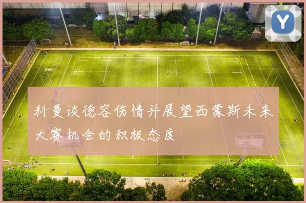 科曼谈德容伤情并展望西蒙斯未来大赛机会的积极态度