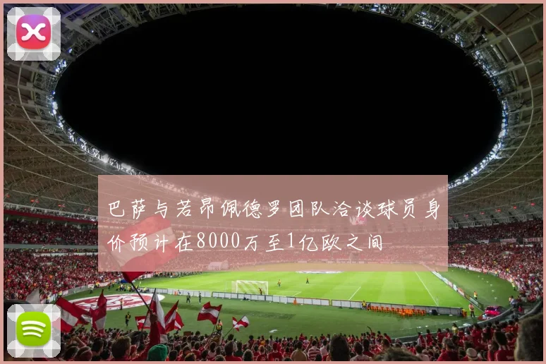 巴萨与若昂佩德罗团队洽谈球员身价预计在8000万至1亿欧之间